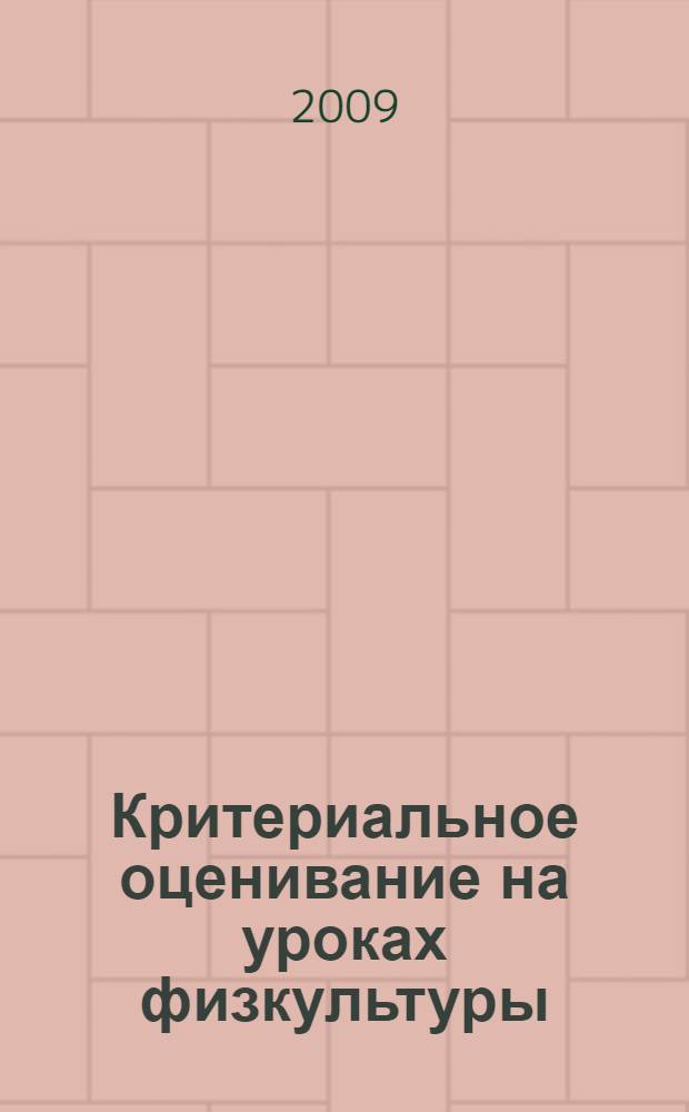Критериальное оценивание на уроках физкультуры : для учителей физкультуры, работающих в средней и старшей школе (с 5-го по 11-й класс)