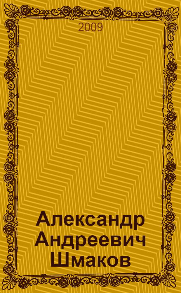 Александр Андреевич Шмаков : научно-вспомогательный библиографический указатель