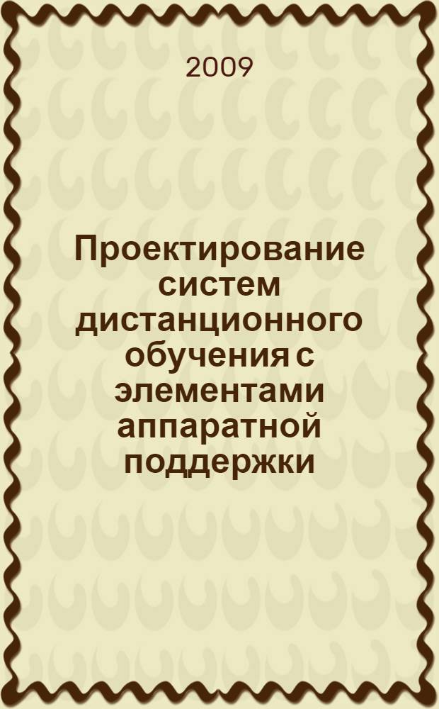 Проектирование систем дистанционного обучения с элементами аппаратной поддержки : учебное пособие : для студентов специальности 230101 "Вычислительные машины, комплексы, системы и сети"