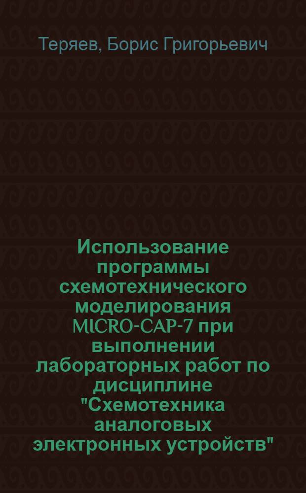 Использование программы схемотехнического моделирования MICRO-CAP-7 при выполнении лабораторных работ по дисциплине "Схемотехника аналоговых электронных устройств" : учебное пособие : для студентов всех форм обчения по специальностям: 210302 "Радиотехника" и 210304 "Радиоэлектронные системы"