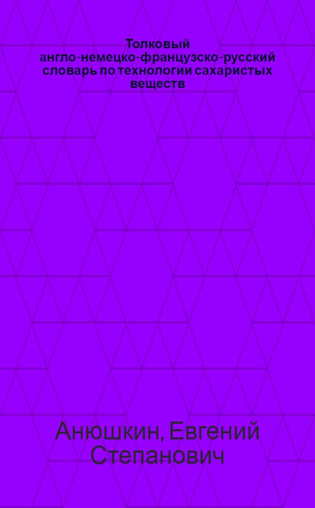 Толковый англо-немецко-французско-русский словарь по технологии сахаристых веществ = English-german-french-ussian dictionary of sugartechnology : свыше 200 терминов