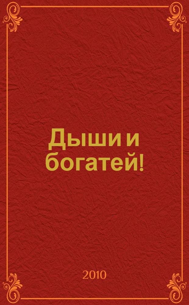 Дыши и богатей! : дыхательные техники для Здоровья и Богатства, которые наладили жизнь десяткам тысяч людей