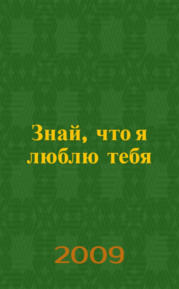 Знай, что я люблю тебя : ни время, ни пески пустыни, не могут убить любовь : роман