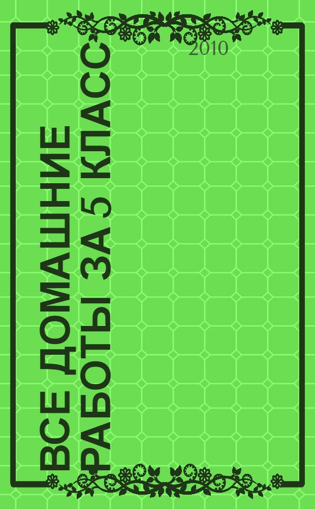 Все домашние работы за 5 класс : математика, русский язык, английский язык, немецкий язык : контрольные и самостоятельные работы, рабочие тетради, книги для чтения : учебно-методическое пособие