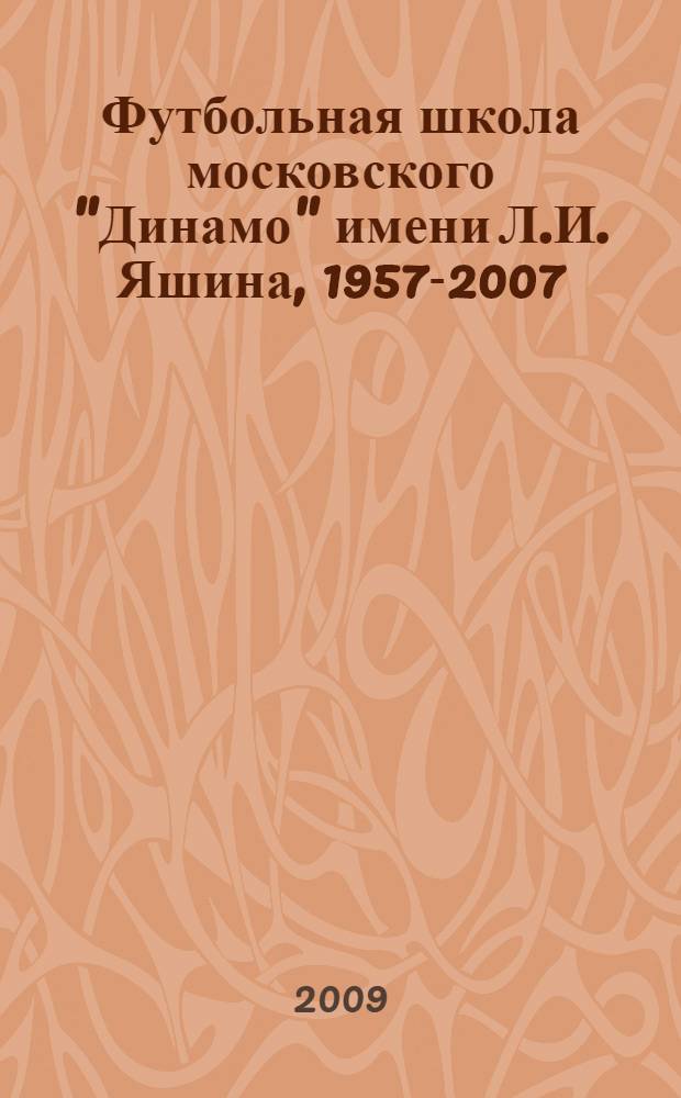 Футбольная школа московского "Динамо" имени Л.И. Яшина, 1957-2007 : история, турниры, результаты, игроки и тренеры : энциклопедический справочник