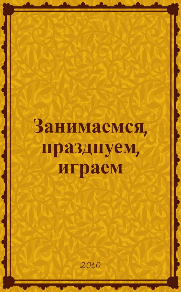 Занимаемся, празднуем, играем : cценарии совместных мероприятий с родителями