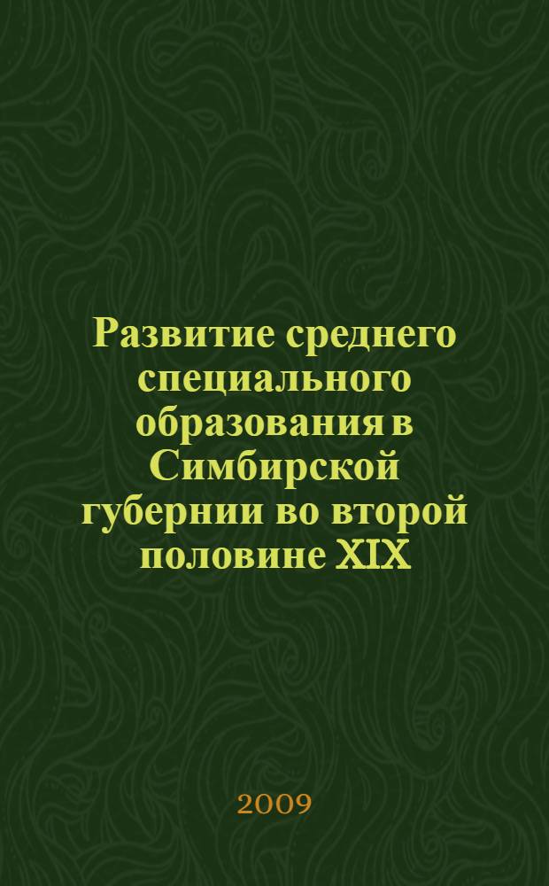 Развитие среднего специального образования в Симбирской губернии во второй половине XIX - начале XX вв. : монография
