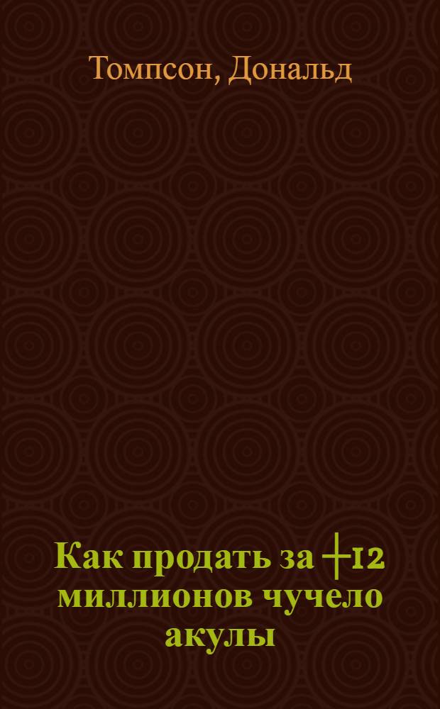 Как продать за ┼12 миллионов чучело акулы = The ┼12 million stuffed shark : скандальная правда о современном искусстве и аукционных домах