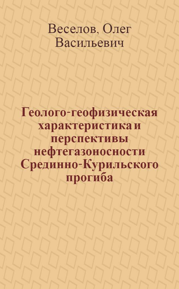 Геолого-геофизическая характеристика и перспективы нефтегазоносности Срединно-Курильского прогиба = Geologic-geophysical characteristic and perspectives of oil-gas-bearing of the Middle-kurile depression