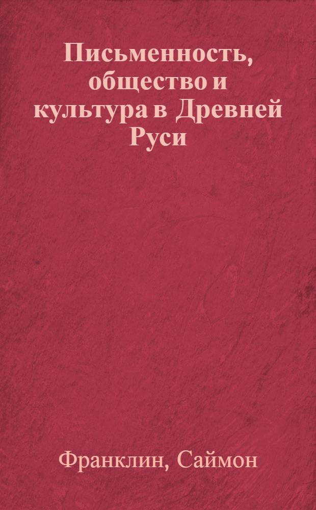 Письменность, общество и культура в Древней Руси : (около 950-1300 гг.)