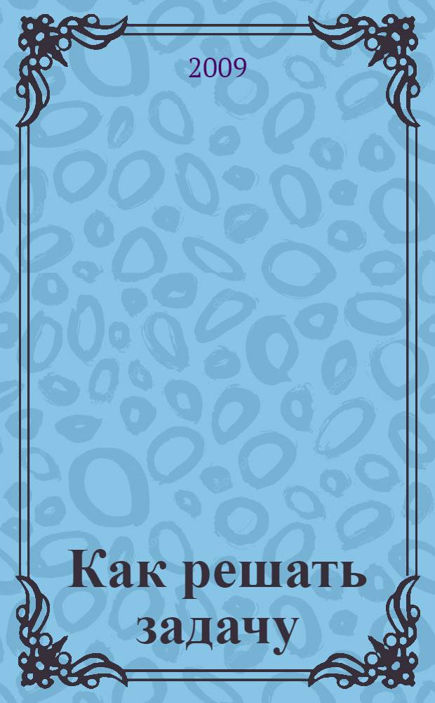 Как решать задачу : понимание постановки задачи, составление и осуществление плана, анализ решения