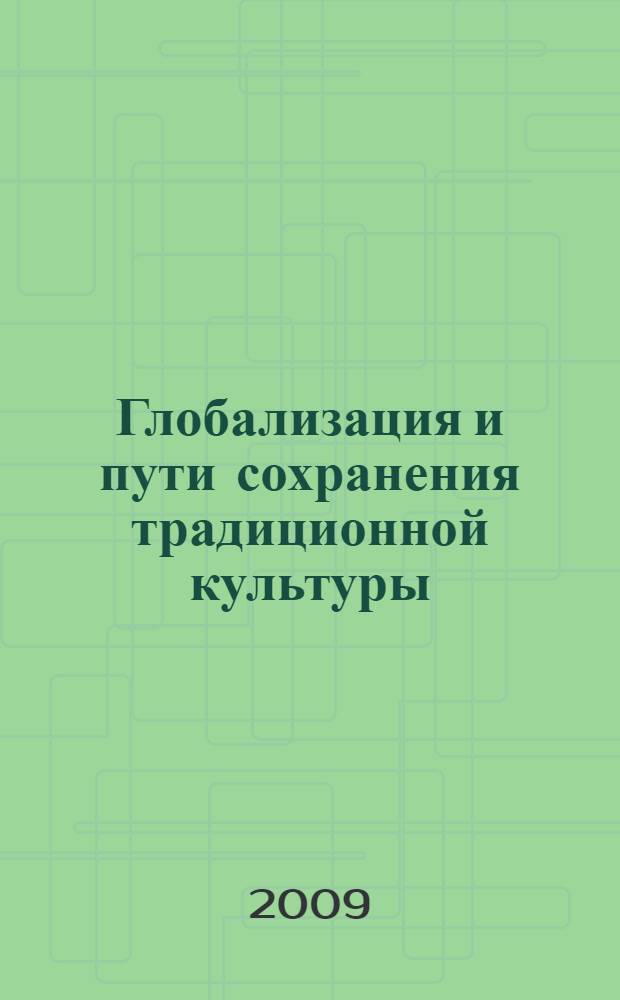 Глобализация и пути сохранения традиционной культуры = Globalization and ways to preserve traditional culture : сборник статей Международной научно-практической конференции, г. Кемерово, 16 ноября 2009 года