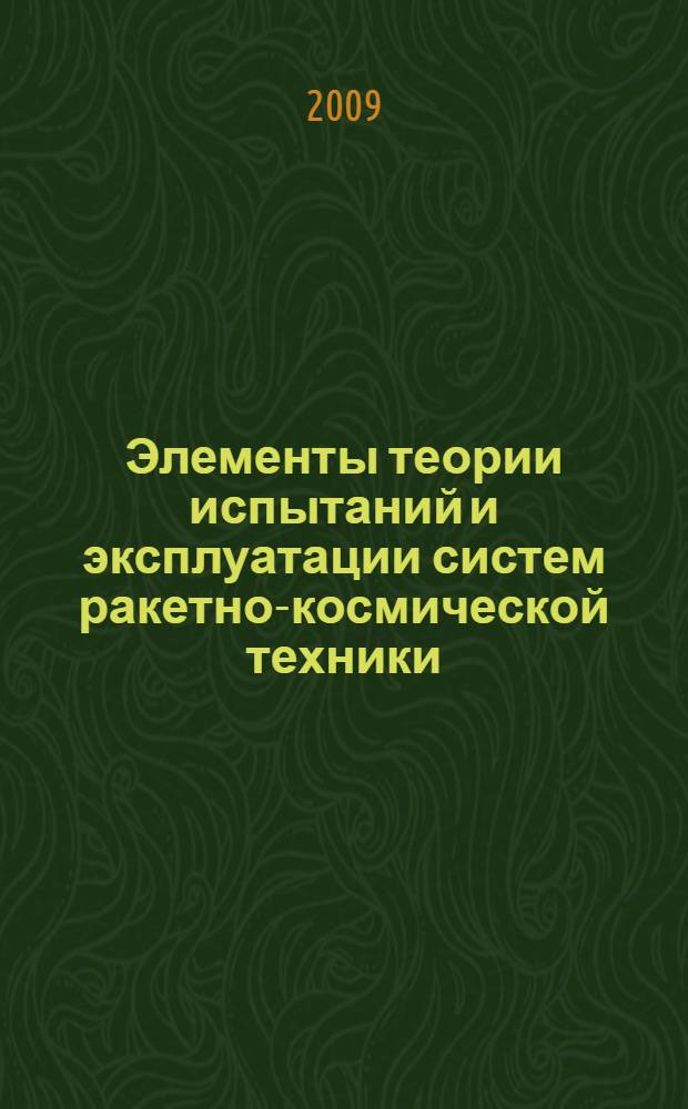 Элементы теории испытаний и эксплуатации систем ракетно-космической техники : учебное пособие