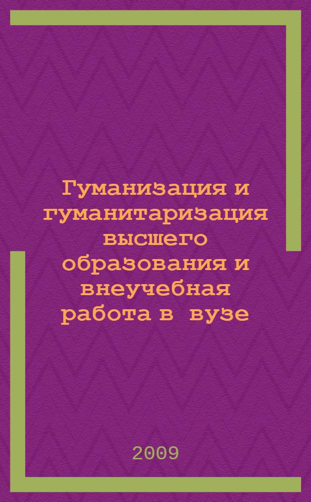 Гуманизация и гуманитаризация высшего образования и внеучебная работа в вузе : материалы XI Всероссийской научно-практической конференции, (22-25 апреля 2009 г.)