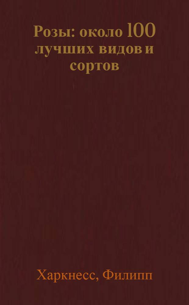 Розы : около 100 лучших видов и сортов : перевод с английского