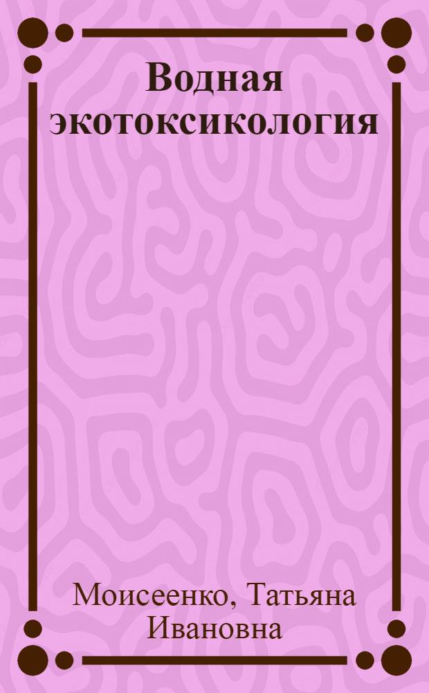 Водная экотоксикология : теоретические и прикладные аспекты