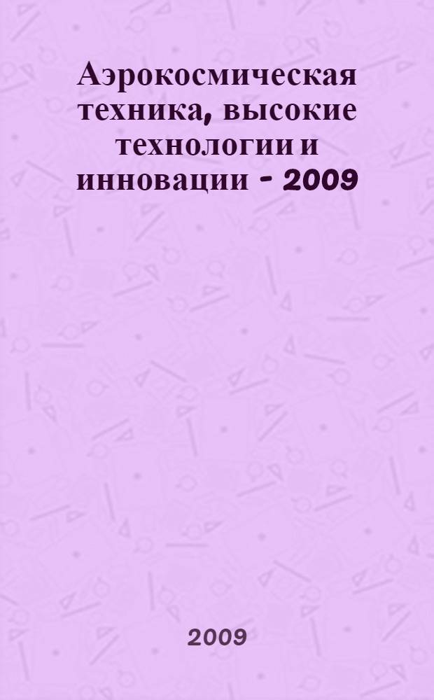 Аэрокосмическая техника, высокие технологии и инновации - 2009 : материалы XII Всероссийской научно-технической конференции (Пермь, 9-10 апреля 2009 года)