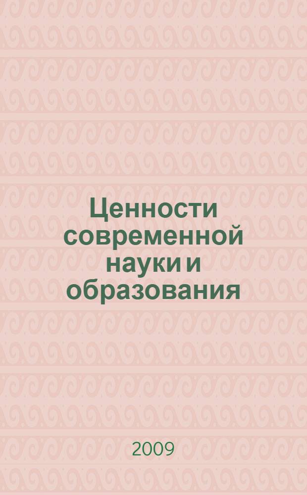 Ценности современной науки и образования : материалы Всероссийской заочной научно-практической конференции, 12-13 ноября 2009 г