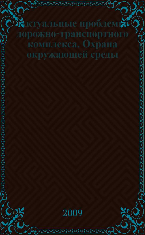 Актуальные проблемы дорожно-транспортного комплекса. Охрана окружающей среды : сборник научных трудов (молодежная секция)