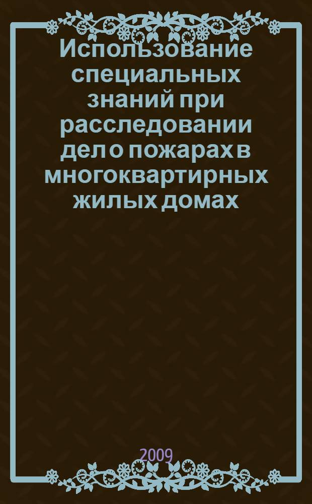 Использование специальных знаний при расследовании дел о пожарах в многоквартирных жилых домах : автореф. дис. на соиск. учен. степ. канд. юрид. наук : специальность 12.00.09 <Уголов. процесс, криминалистика и судеб. экспертиза; оператив.-розыскная деятельность>
