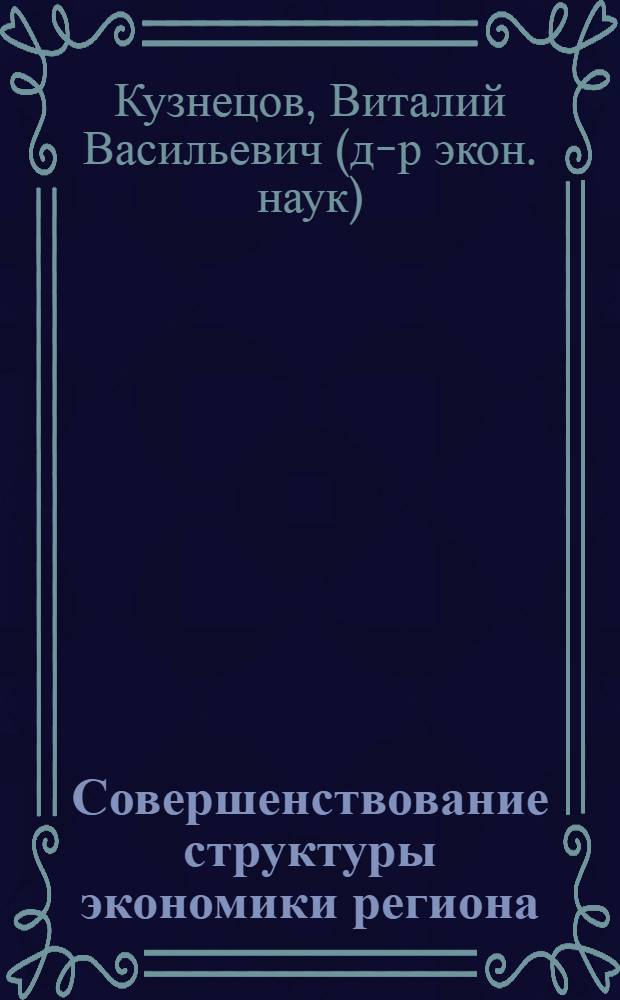 Совершенствование структуры экономики региона : (на примере Ульяновской области) : автореф. дис. на соиск. учен. степ. д-ра экон. наук : специальность 08.00.05 <Экономика и упр. нар. хоз-вом>
