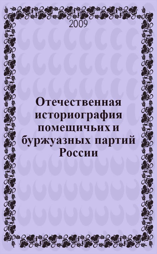 Отечественная историография помещичьих и буржуазных партий России : автореф. дис. на соиск. учен. степ. д-ра ист. наук : специальность 07.00.09 <Историография, источниковедение и методы ист. исследования>