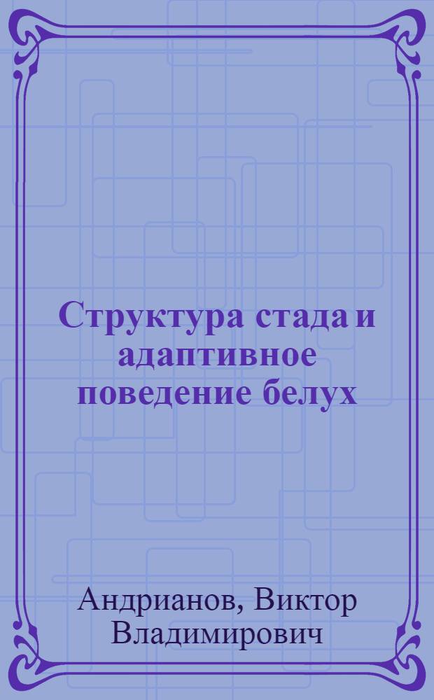 Структура стада и адаптивное поведение белух (Delphinapterus leucas Pall., 1776) юго-восточной части Онежского залива : автореф. дис. на соиск. учен. степ. канд. биол. наук : специальность 03.00.18 <Гидробиология>