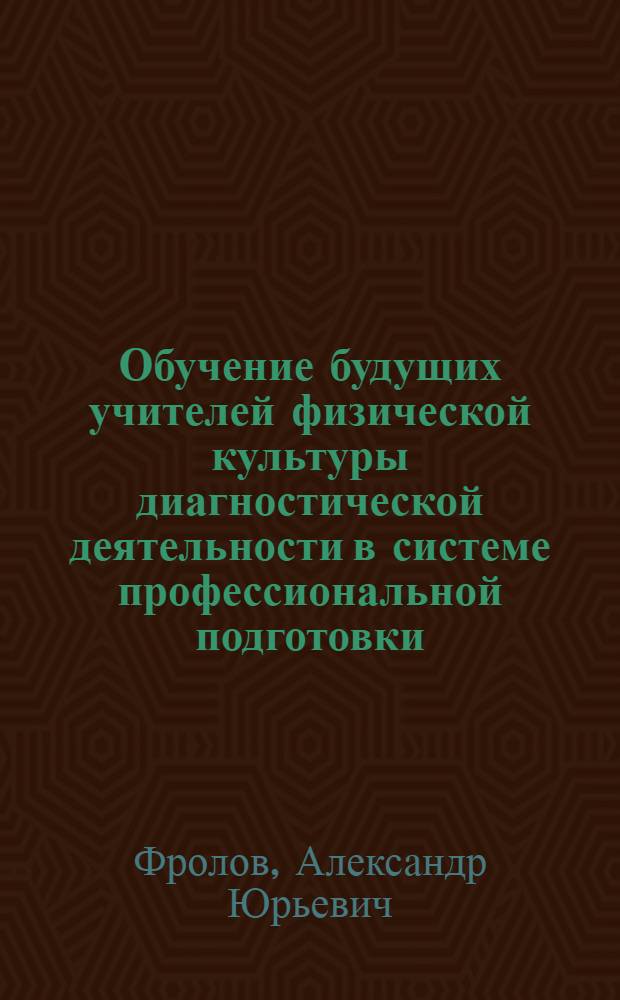 Обучение будущих учителей физической культуры диагностической деятельности в системе профессиональной подготовки : автореф. дис. на соиск. учен. степ. канд. пед. наук : специальность 13.00.08 <Теория и методика проф. образования>