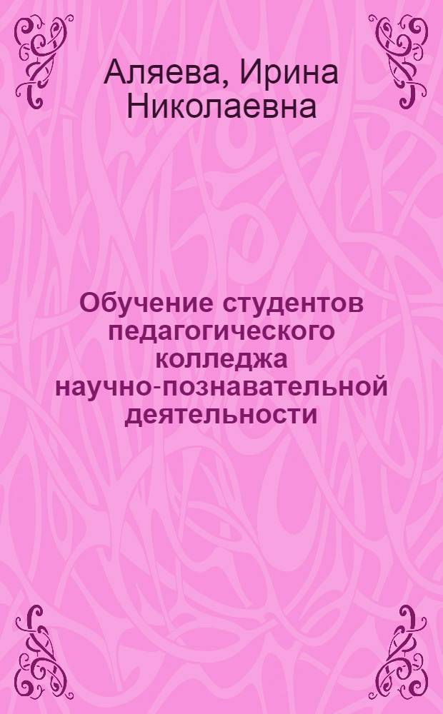 Обучение студентов педагогического колледжа научно-познавательной деятельности : автореф. дис. на соиск. учен. степ. канд. пед. наук : специальность 13.00.01 <Общ. педагогика, история педагогики и образования>