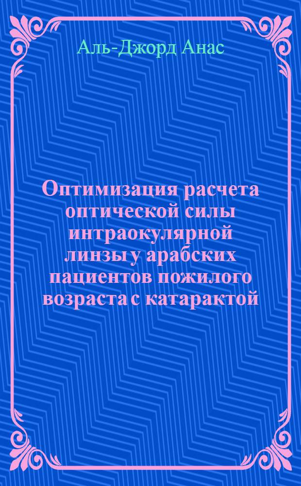 Оптимизация расчета оптической силы интраокулярной линзы у арабских пациентов пожилого возраста с катарактой : автореф. дис. на соиск. учен. степ. канд. мед. наук : специальность 14.00.53 <Геронтология и гериатрия> : специальность 14.00.08 <Глазные болезни>