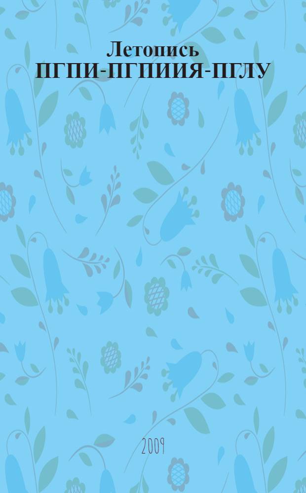 Летопись ПГПИ-ПГПИИЯ-ПГЛУ (сентябрь 1939 г. - август 2009 г.) : информационно-справочное издание, посвященное 70-летию Пятигорского государственного лингвистического университета