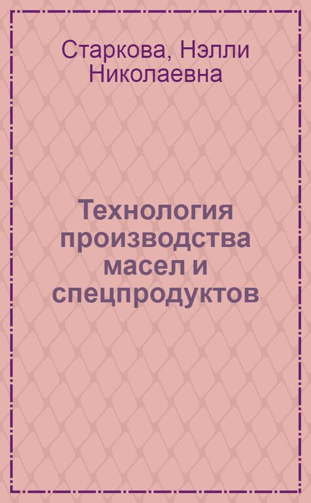 Технология производства масел и спецпродуктов : учебное пособие : для студентов специальности "Химическая технология природных энергоносителей и углеродных материалов"