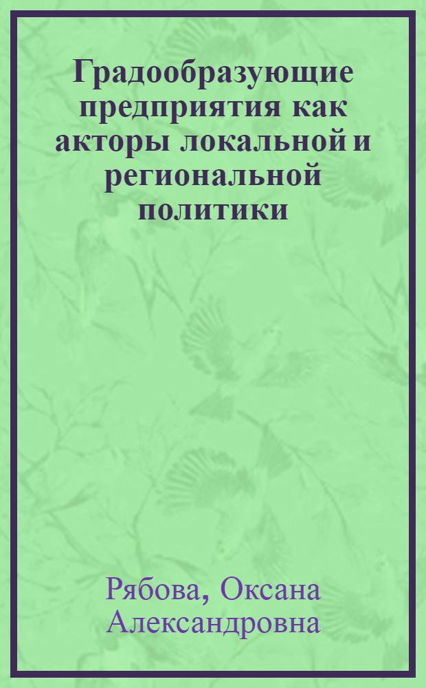 Градообразующие предприятия как акторы локальной и региональной политики : автореф. дис. на соиск. учен. степ. канд. полит. наук : специальность 23.00.02 <Полит. ин-ты, этнополит. конфликтология, нац. и полит. процессы и технологии>