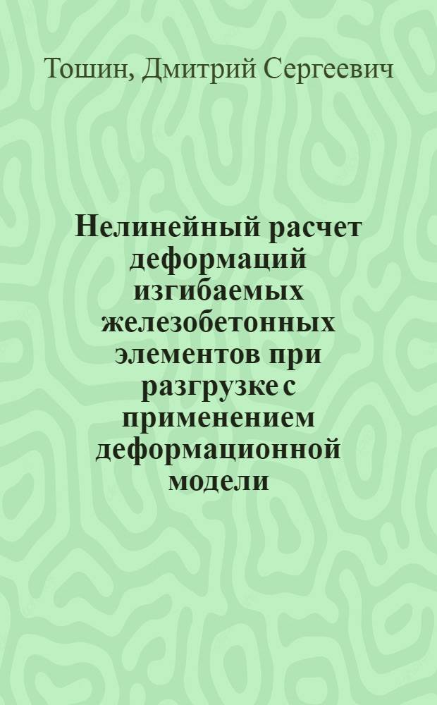 Нелинейный расчет деформаций изгибаемых железобетонных элементов при разгрузке с применением деформационной модели : автореф. дис. на соиск. учен. степ. канд. техн. наук : специальность 05.23.01 <Строит. конструкции, здания и сооружения>