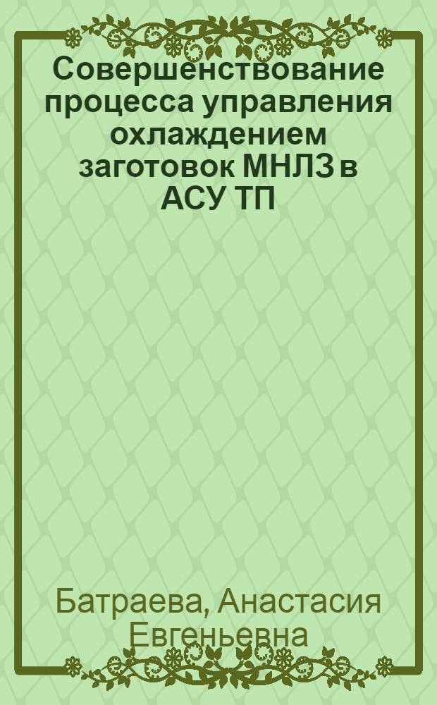 Совершенствование процесса управления охлаждением заготовок МНЛЗ в АСУ ТП : автореф. дис. на соиск. учен. степ. канд. техн. наук : специальность 05.13.06 <Автоматизация и упр. технол. процессами и пр-вами>