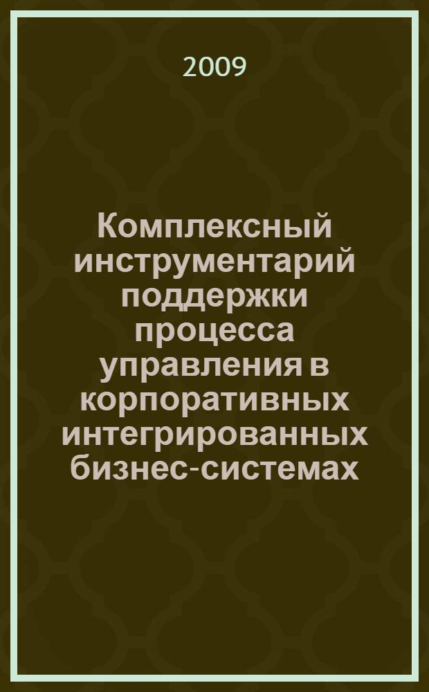 Комплексный инструментарий поддержки процесса управления в корпоративных интегрированных бизнес-системах: теоретико-прикладной аспект : автореф. дис. на соиск. учен. степ. д-ра экон. наук : специальность 05.13.10 <Упр. в соц. и экон. системах>