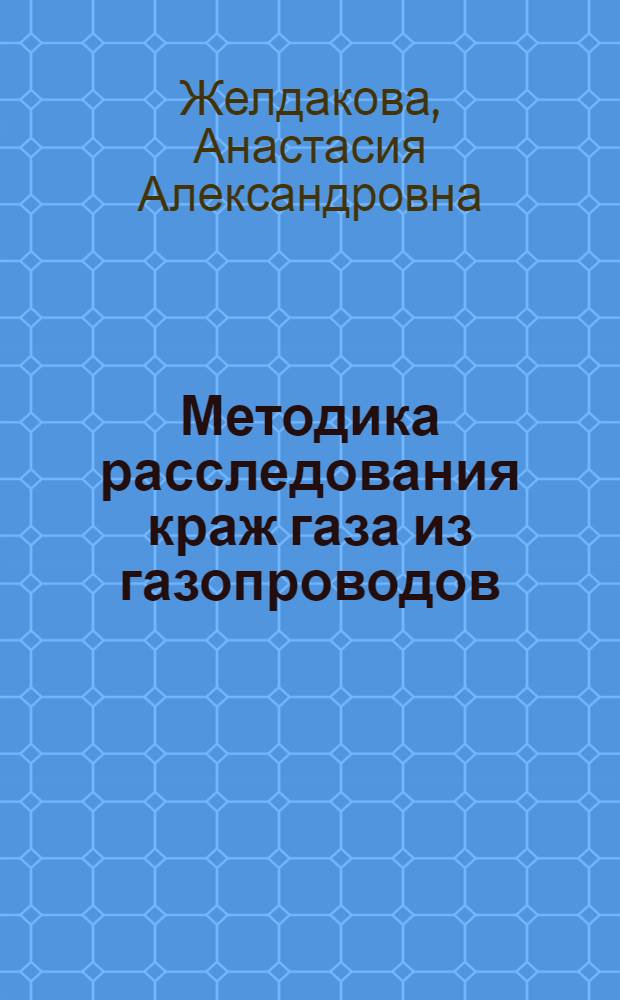 Методика расследования краж газа из газопроводов : автореф. дис. на соиск. учен. степ. канд. юрид. наук : специальность 12.00.09 <Уголов. процесс, криминалистика и судеб. экспертиза; оператив.-розыскная деятельность>