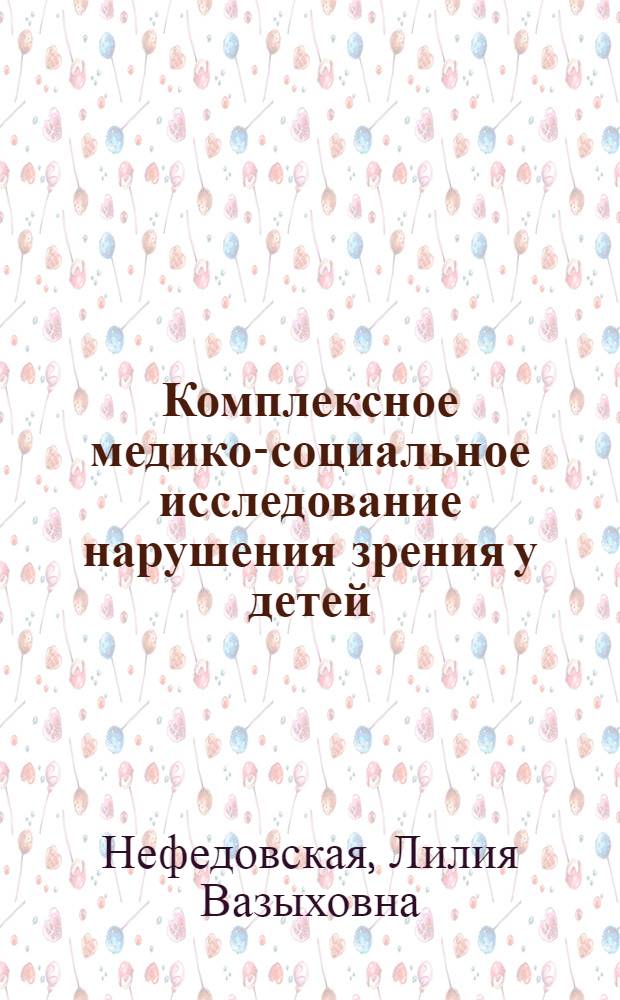 Комплексное медико-социальное исследование нарушения зрения у детей: региональные особенности, качество жизни, оптимизация медицинской помощи : автореф. дис. на соиск. учен. степ. д-ра мед. наук : специальность 14.00.33 <Обществ. здоровье и здравоохранение>