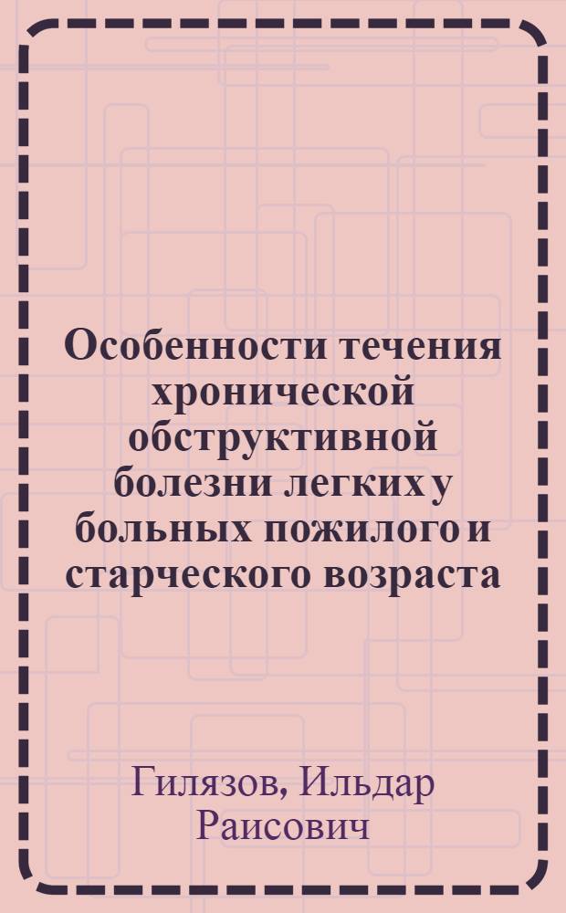 Особенности течения хронической обструктивной болезни легких у больных пожилого и старческого возраста : автореф. дис. на соиск. учен. степ. канд. мед. наук : специальность 14.00.05 <Внутрен. болезни>