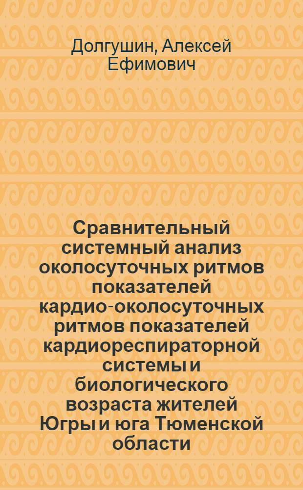 Сравнительный системный анализ околосуточных ритмов показателей кардио-околосуточных ритмов показателей кардиореспираторной системы и биологического возраста жителей Югры и юга Тюменской области : автореф. дис. на соиск. учен. степ. канд. мед. наук : специальность 05.13.01 <Систем. анализ, упр. и обраб. информ.>