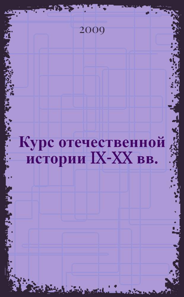 Курс отечественной истории IX-XX вв. : учебное пособие по дисциплине ГСЭ.Ф.03 "Отечественная история" для студентов высших учебных заведений исторических специальностей