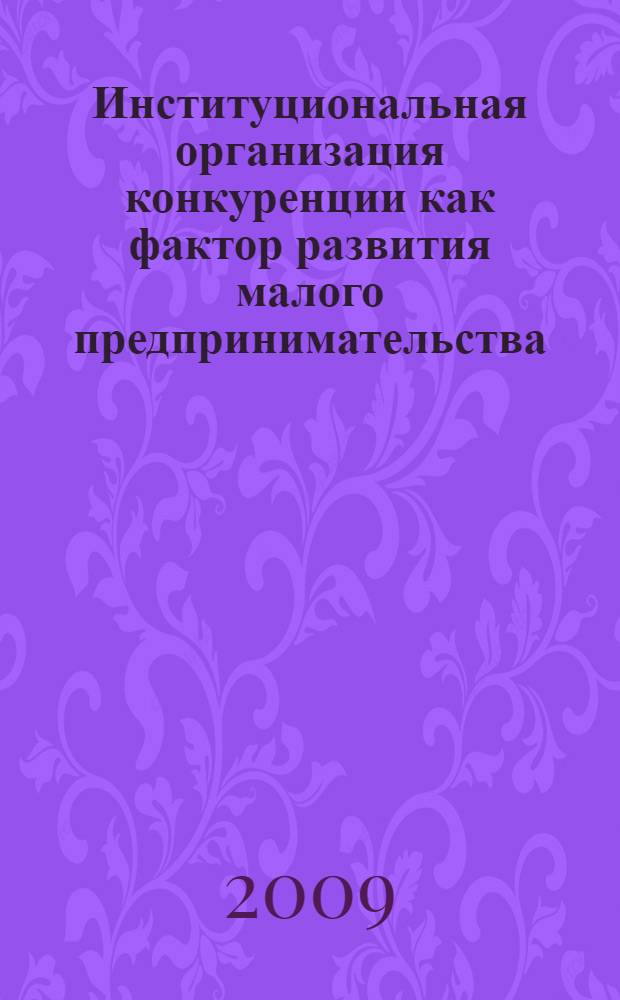 Институциональная организация конкуренции как фактор развития малого предпринимательства : автореф. дис. на соиск. учен. степ. канд. экон. наук : специальность 08.00.01 <Экон. теория> : специальность 08.00.05 <Экономика и упр. нар. хоз-вом>