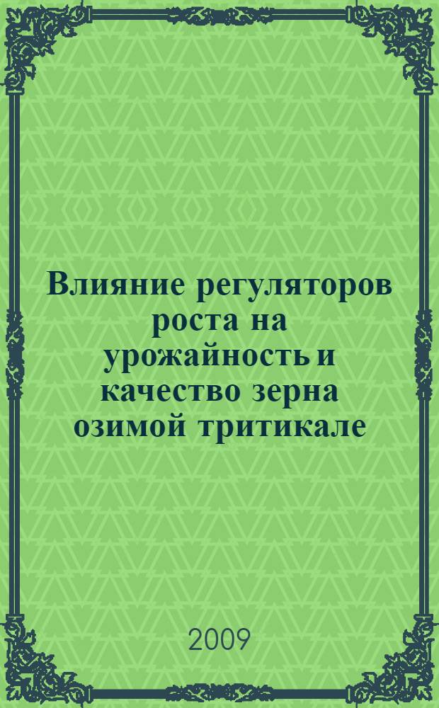 Влияние регуляторов роста на урожайность и качество зерна озимой тритикале : автореф. дис. на соиск. учен. степ. канд. с.-х. наук : специальность 06.01.09 <Растениеводство> : специальность 05.18.01 <Технология обраб., хранения и перераб. злаковых, бобовых культур, крупяных продуктов, плодоовощной продукции и виноградарства>