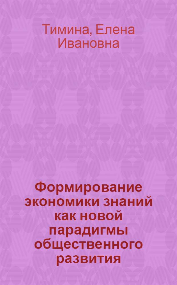 Формирование экономики знаний как новой парадигмы общественного развития : (вторая половина ХХв.-начало ХХ|в.) : автореф. дис. на соиск. учен. степ. канд. экон. наук : специальность 08.00.01 <Экон. теория>