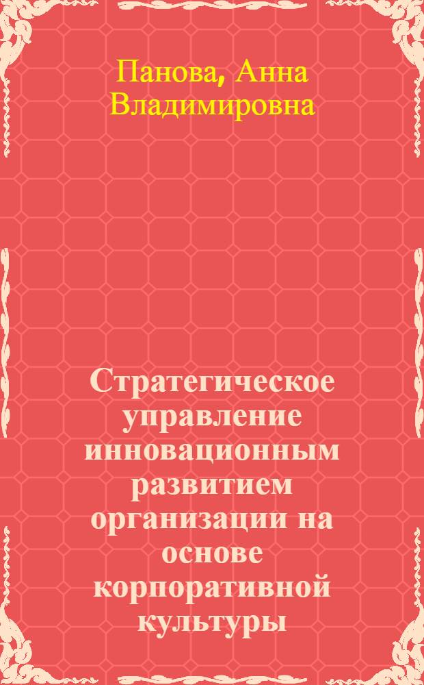 Стратегическое управление инновационным развитием организации на основе корпоративной культуры : автореф. дис. на соиск. учен. степ. канд. экон. наук : специальность 08.00.05 <Экономика и упр. нар. хоз-вом>