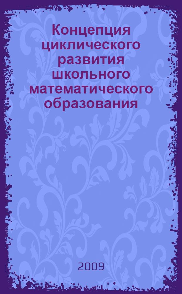 Концепция циклического развития школьного математического образования : (на материале второй половины XIX века) : монография