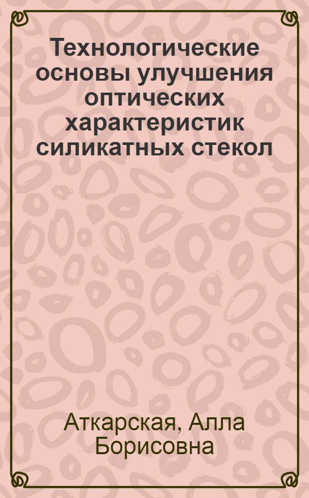 Технологические основы улучшения оптических характеристик силикатных стекол : автореф. дис. на соиск. учен. степ. д-ра техн. наук : специальность 05.17.11 <Технология силикат. и тугоплав. неметал. материалов>