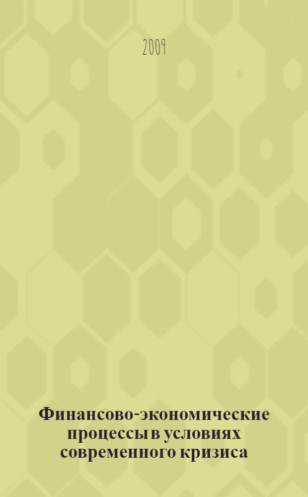 Финансово-экономические процессы в условиях современного кризиса : материалы Международной научно-практической конференции, Нижний Новгород, 22-23 апреля 2009 г