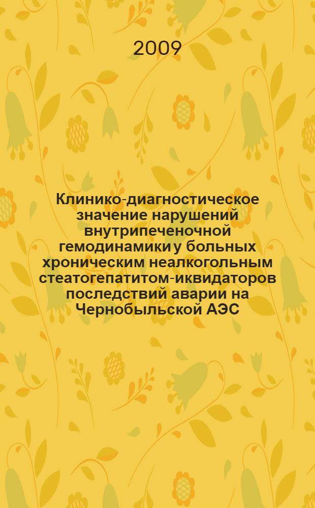 Клинико-диагностическое значение нарушений внутрипеченочной гемодинамики у больных хроническим неалкогольным стеатогепатитом -ликвидаторов последствий аварии на Чернобыльской АЭС : автореф. дис. на соиск. учен. степ. канд. мед. наук : специальность 05.26.02 <Безопасность в чрезвычайн. ситуациях> : специальность 14.00.05 <Внутрен. болезни>