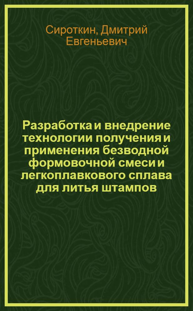 Разработка и внедрение технологии получения и применения безводной формовочной смеси и легкоплавкового сплава для литья штампов : автореф. дис. на соиск. учен. степ. канд. техн. наук : специальность 05.16.04 <Литейн. пр-во>